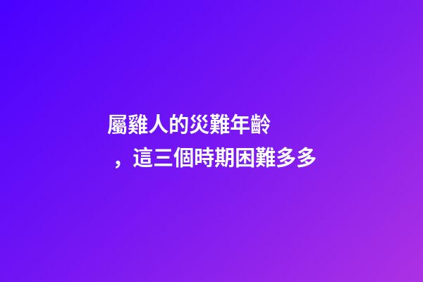 屬雞人的災難年齡，這三個時期困難多多